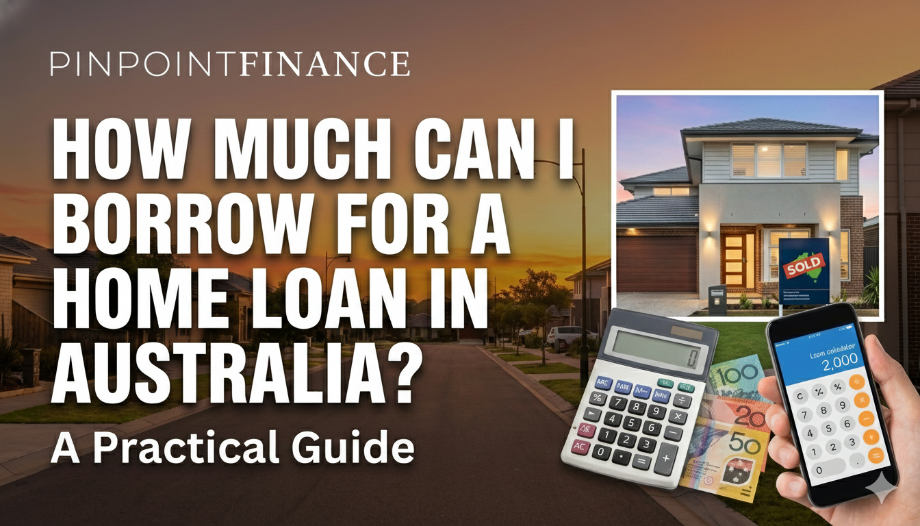 how much can I borrow for a home loan Australia - Pinpoint Finance